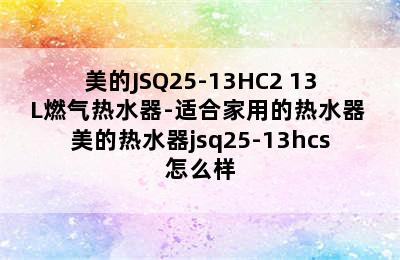 美的JSQ25-13HC2 13L燃气热水器-适合家用的热水器 美的热水器jsq25-13hcs怎么样